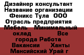 Дизайнер-консультант › Название организации ­ Феникс Тула, ООО › Отрасль предприятия ­ Мебель › Минимальный оклад ­ 20 000 - Все города Работа » Вакансии   . Ханты-Мансийский,Урай г.